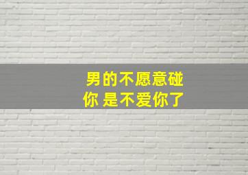 男的不愿意碰你 是不爱你了